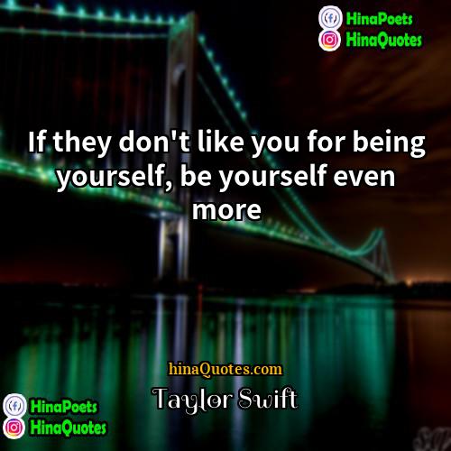 Taylor Swift Quotes | If they don't like you for being